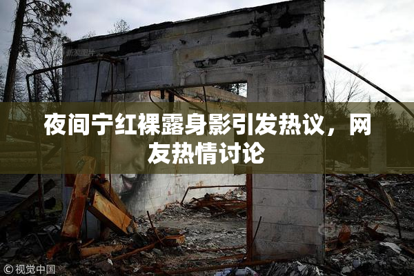 夜间宁红裸露身影引发热议，网友热情讨论
