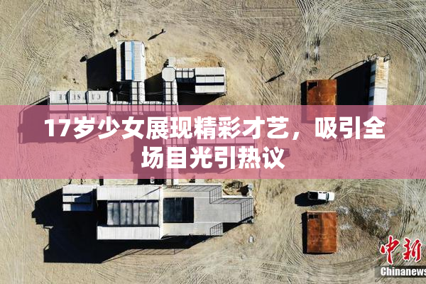 17岁少女展现精彩才艺，吸引全场目光引热议