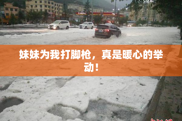 妹妹为我打脚枪，真是暖心的举动！