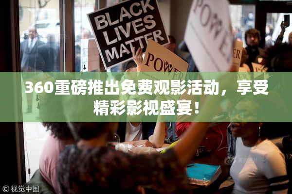 360重磅推出免费观影活动，享受精彩影视盛宴！