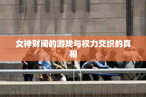 女神财阀的游戏与权力交织的真相