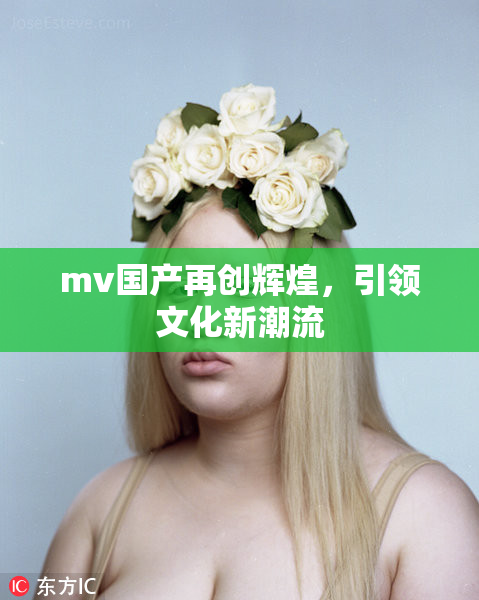 mv国产再创辉煌，引领文化新潮流