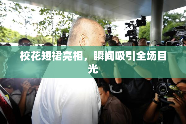 校花短裙亮相，瞬间吸引全场目光
