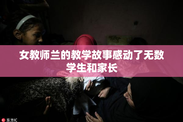 女教师兰的教学故事感动了无数学生和家长
