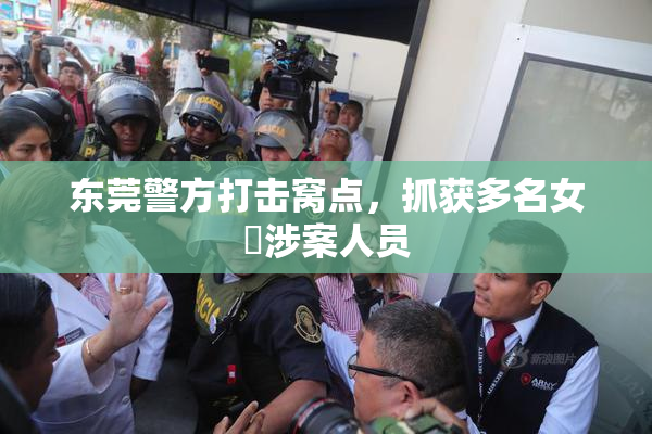 东莞警方打击窝点，抓获多名女婬涉案人员