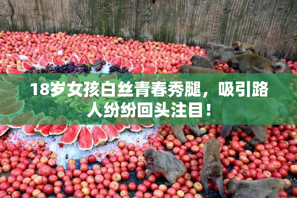 18岁女孩白丝青春秀腿，吸引路人纷纷回头注目！