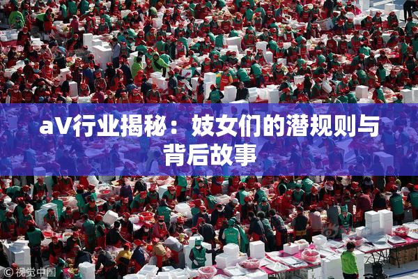 aV行业揭秘：妓女们的潜规则与背后故事