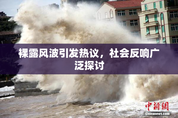 裸露风波引发热议，社会反响广泛探讨
