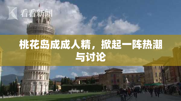 桃花岛成成人精，掀起一阵热潮与讨论