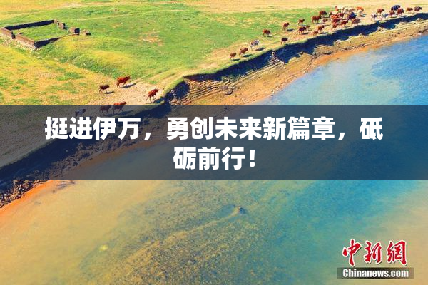 挺进伊万，勇创未来新篇章，砥砺前行！