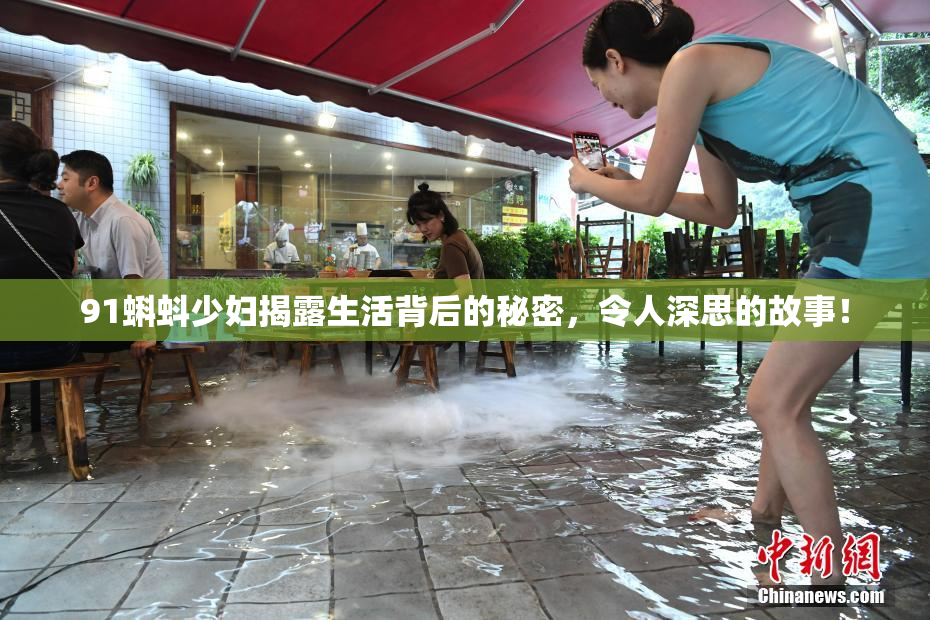 91蝌蚪少妇揭露生活背后的秘密，令人深思的故事！