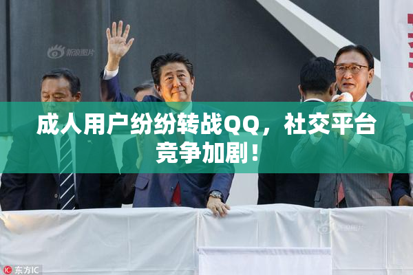 成人用户纷纷转战QQ，社交平台竞争加剧！