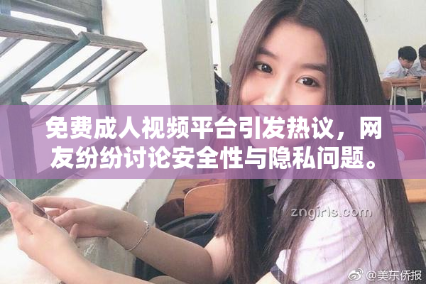 免费成人视频平台引发热议，网友纷纷讨论安全性与隐私问题。