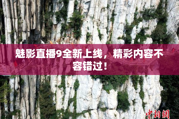 魅影直播9全新上线，精彩内容不容错过！