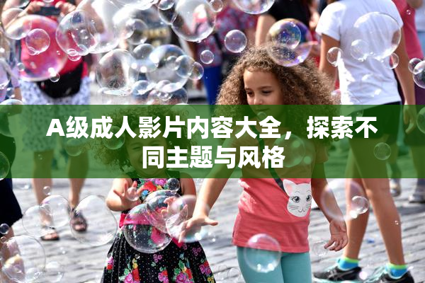 A级成人影片内容大全，探索不同主题与风格