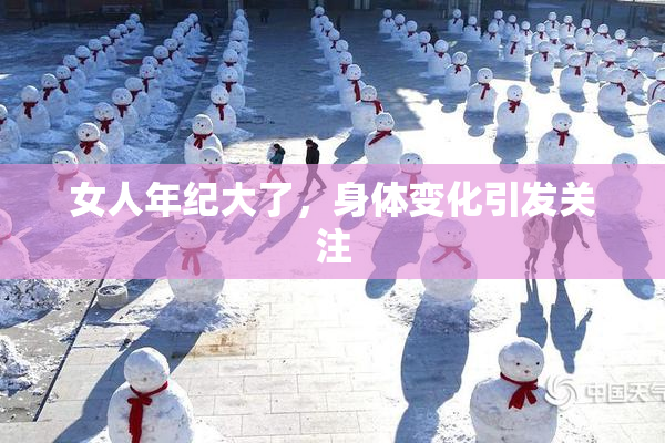 女人年纪大了，身体变化引发关注