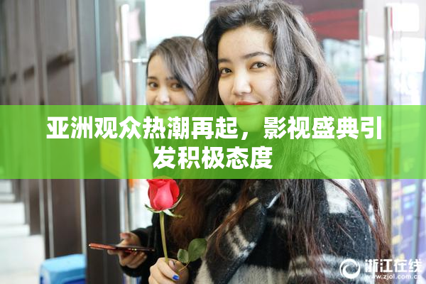 亚洲观众热潮再起，影视盛典引发积极态度