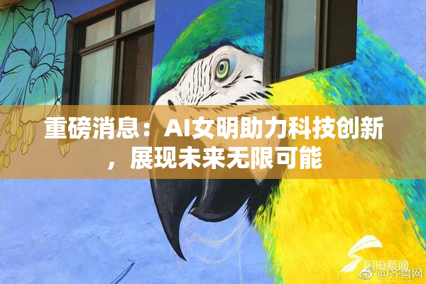 重磅消息：AI女明助力科技创新，展现未来无限可能