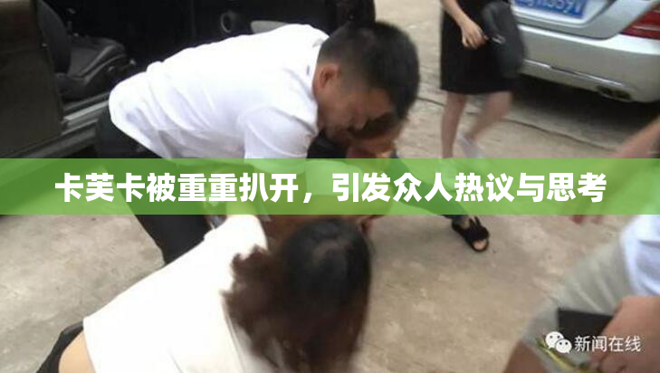 卡芙卡被重重扒开，引发众人热议与思考