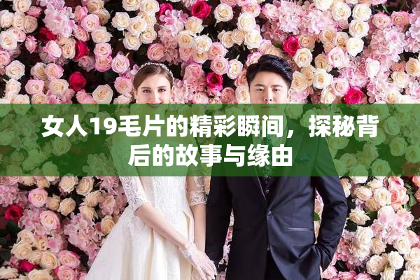 女人19毛片的精彩瞬间，探秘背后的故事与缘由