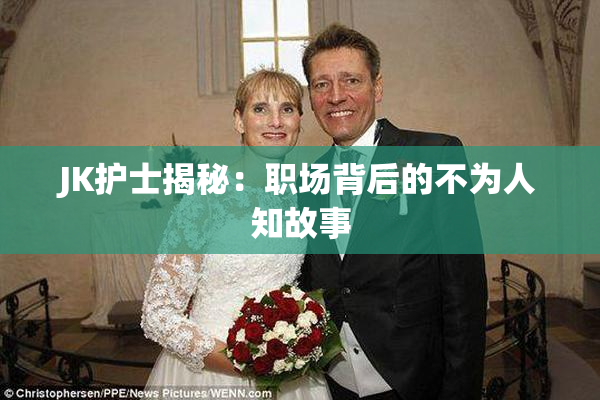 JK护士揭秘：职场背后的不为人知故事