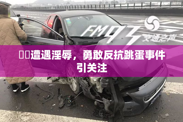 妺妺遭遇淫辱，勇敢反抗跳蛋事件引关注
