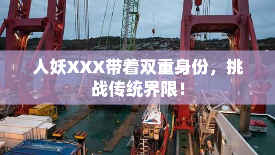 人妖XXX带着双重身份，挑战传统界限！