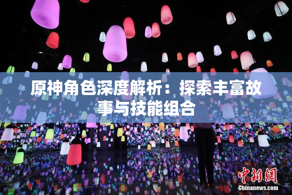 原神角色深度解析：探索丰富故事与技能组合