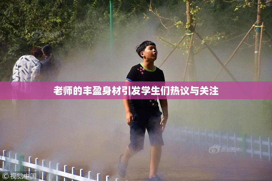 老师的丰盈身材引发学生们热议与关注