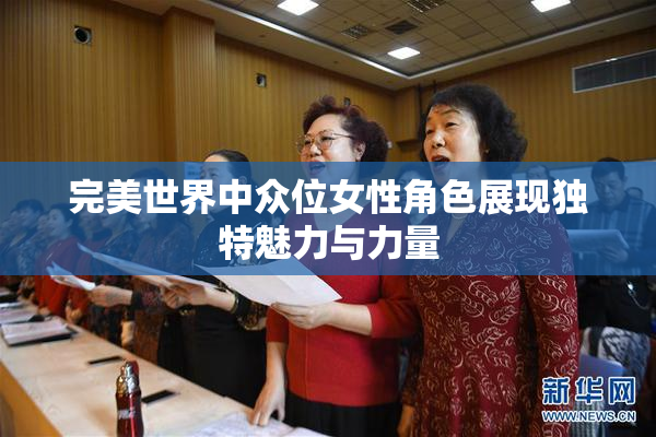完美世界中众位女性角色展现独特魅力与力量