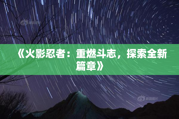 《火影忍者：重燃斗志，探索全新篇章》