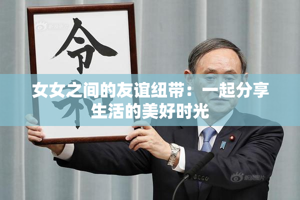 女女之间的友谊纽带：一起分享生活的美好时光