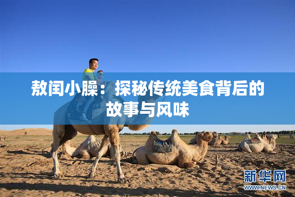 敖闰小臊：探秘传统美食背后的故事与风味