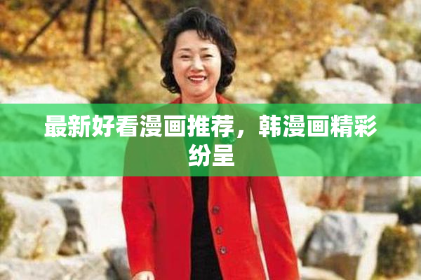 最新好看漫画推荐，韩漫画精彩纷呈