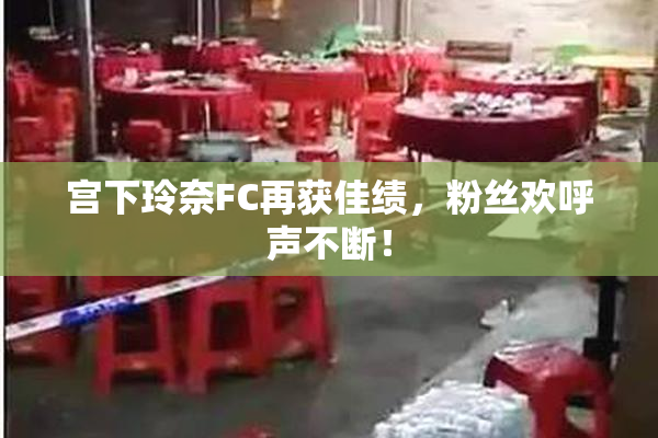 宫下玲奈FC再获佳绩，粉丝欢呼声不断！