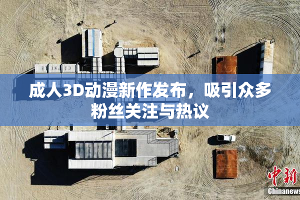 成人3D动漫新作发布，吸引众多粉丝关注与热议