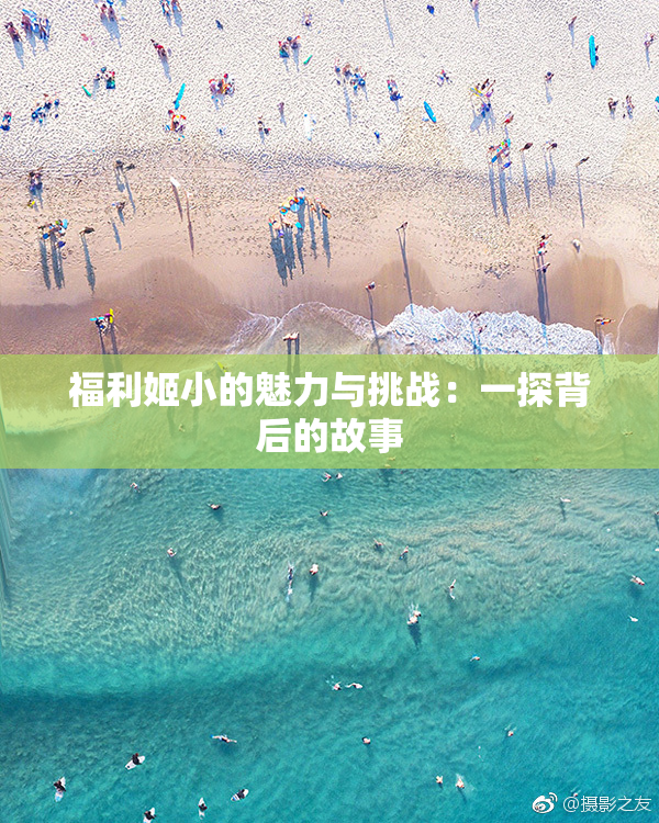 福利姬小的魅力与挑战：一探背后的故事