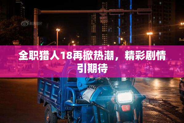 全职猎人18再掀热潮，精彩剧情引期待
