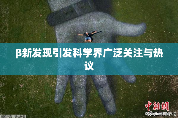 β新发现引发科学界广泛关注与热议
