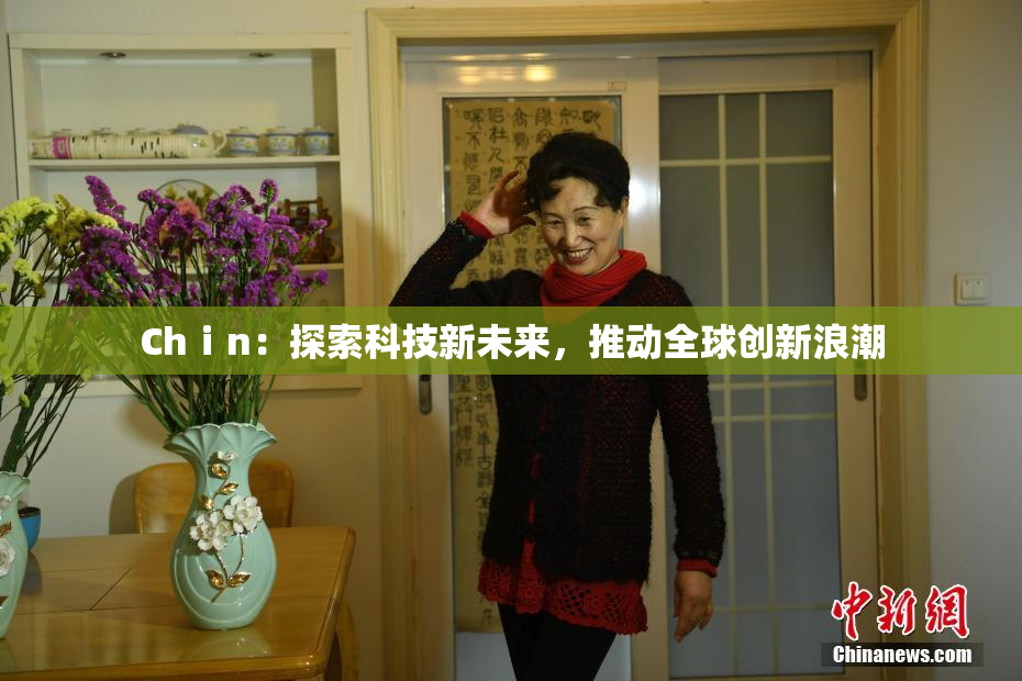 Chⅰn：探索科技新未来，推动全球创新浪潮