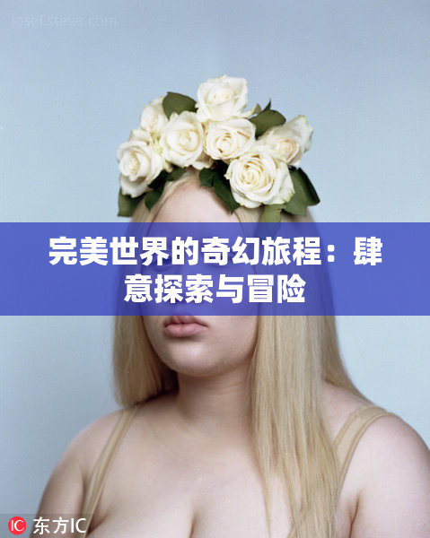 完美世界的奇幻旅程：肆意探索与冒险