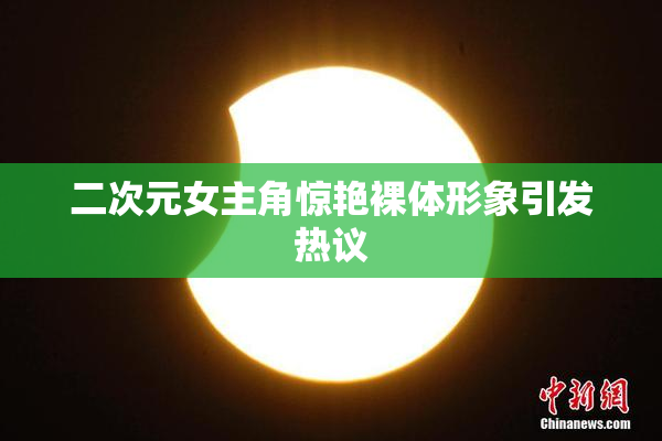 二次元女主角惊艳裸体形象引发热议