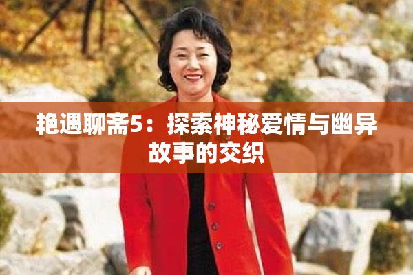 艳遇聊斋5：探索神秘爱情与幽异故事的交织