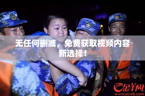 无任何删减，免费获取视频内容新选择！