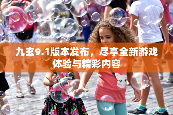 九玄9.1版本发布，尽享全新游戏体验与精彩内容
