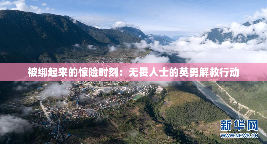 被绑起来的惊险时刻：无畏人士的英勇解救行动