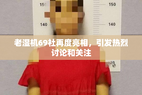 老湿机69社再度亮相，引发热烈讨论和关注