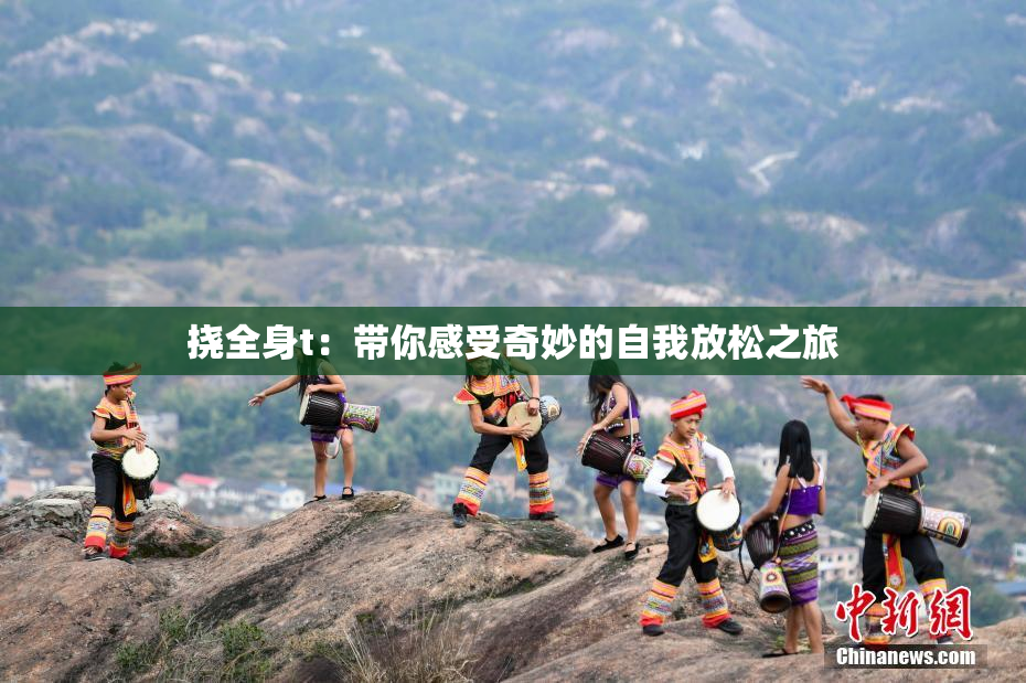 挠全身t：带你感受奇妙的自我放松之旅