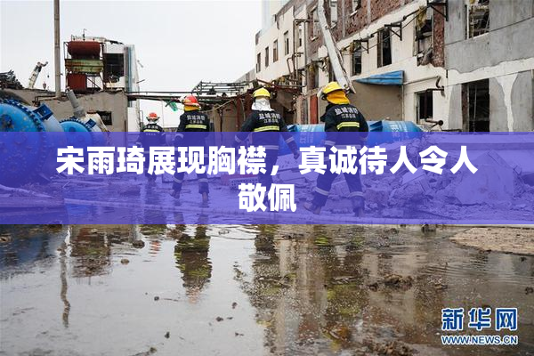 宋雨琦展现胸襟，真诚待人令人敬佩