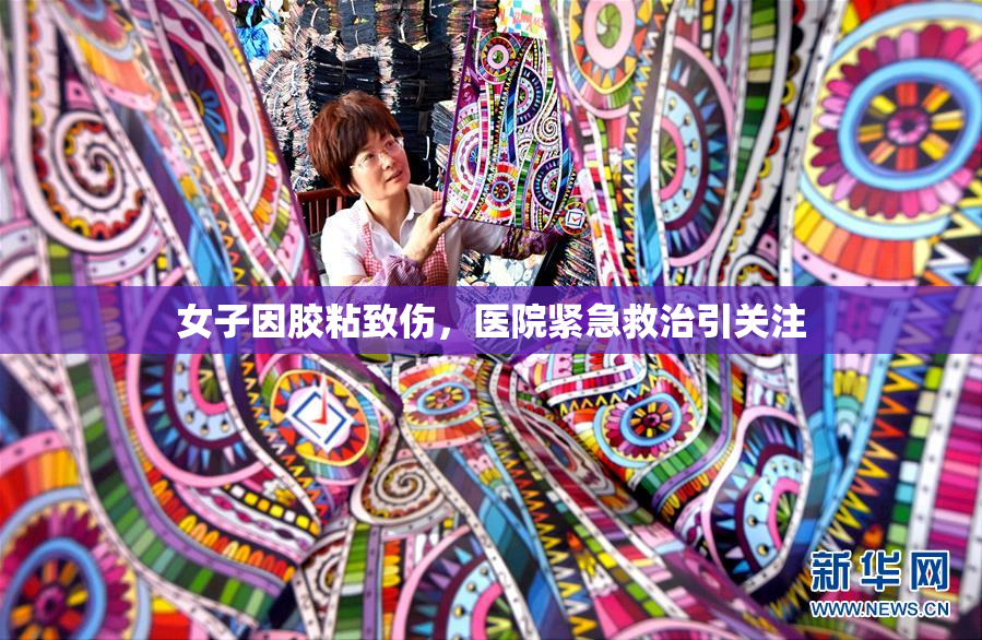女子因胶粘致伤，医院紧急救治引关注